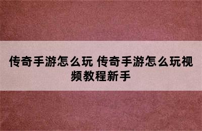 传奇手游怎么玩 传奇手游怎么玩视频教程新手